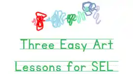 Three Easy Art Lessons that Incorporate Social Emotional Learning
